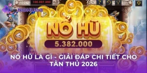 Nổ Hũ Là Gì - Giải Đáp Chi Tiết Cho Tân Thủ 2026